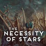The Necessity of Stars by E. Catherine Tobler