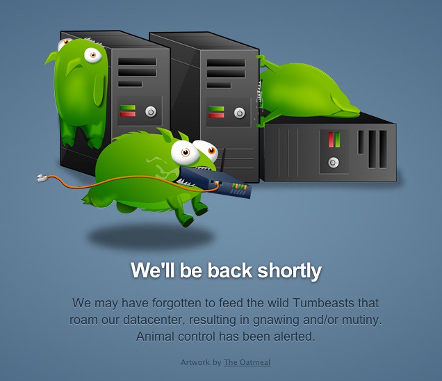 Classic Tumblr error image: Strange creatures chewing on computer terrors. Text reads: We'll be back shortly. We have forgotten to feed the wild Tumbeasts that roam our datacenter, resulting in gnawing and/or mutiny. Animal control has been alerted.
